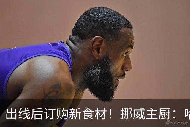 出线后订购新食材！挪威主厨：哈兰德需要喂饱才能在场上扛着人跑