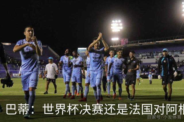 巴蒂：世界杯决赛还是法国对阿根廷 我会回佛罗伦萨参加百年庆典