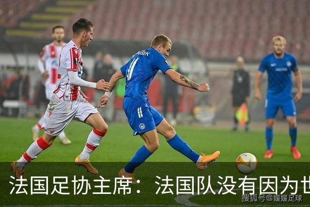 法国足协主席：法国队没有因为世界杯奖金问题而气氛紧张