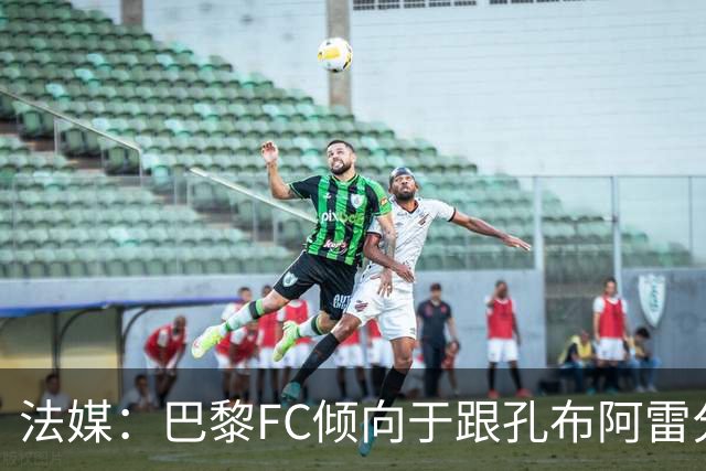法媒：巴黎FC倾向于跟孔布阿雷分手，前切尔西主帅罗塞尼尔是首选