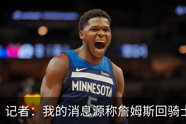 记者：我的消息源称詹姆斯回骑士 他和米切尔哈登一直在商讨联手