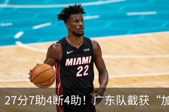 27分7助4断4助！广东队截获“加强版徐杰”，杜锋为他拒签小外援